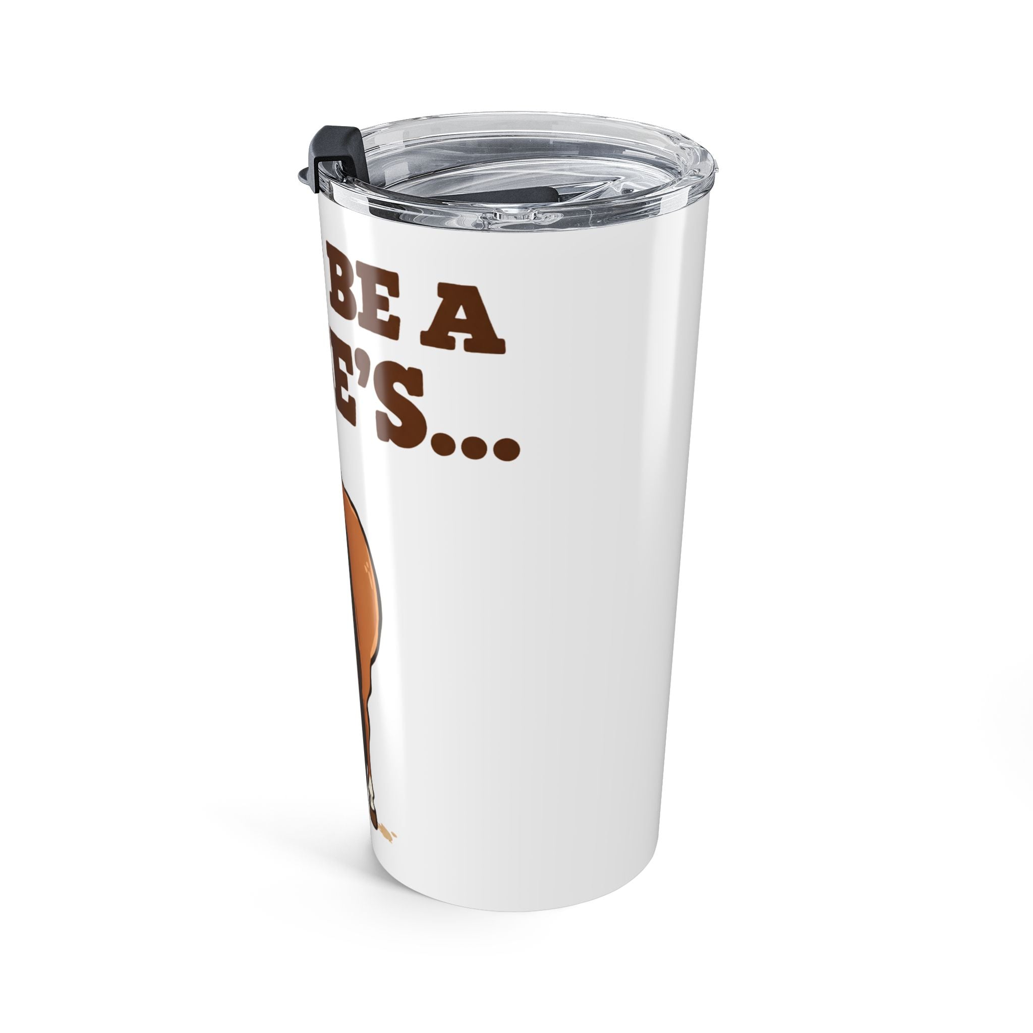 Dont Be a Horses Rear Tumbler | Funny Horse Butt 20oz Travel Cup
