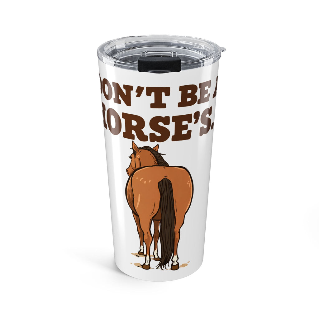 Dont Be a Horses Rear Tumbler | Funny Horse Butt 20oz Travel Cup